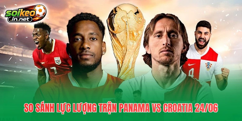 So sánh lực lượng trận Panama vs Croatia 24/06